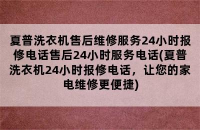 夏普洗衣机售后维修服务24小时报修电话售后24小时服务电话(夏普洗衣机24小时报修电话，让您的家电维修更便捷)