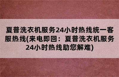 夏普洗衣机服务24小时热线统一客服热线(来电即回：夏普洗衣机服务24小时热线助您解难)