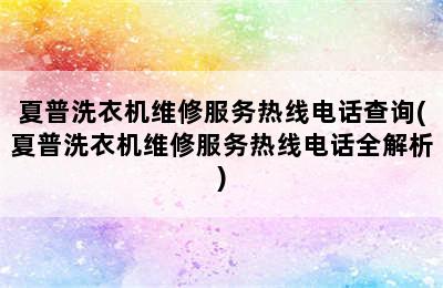 夏普洗衣机维修服务热线电话查询(夏普洗衣机维修服务热线电话全解析)