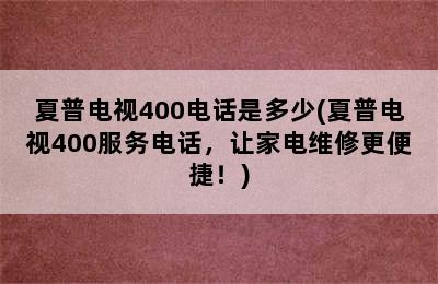 夏普电视400电话是多少(夏普电视400服务电话，让家电维修更便捷！)