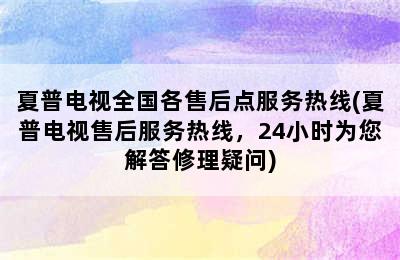 夏普电视全国各售后点服务热线(夏普电视售后服务热线，24小时为您解答修理疑问)