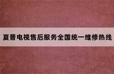 夏普电视售后服务全国统一维修热线