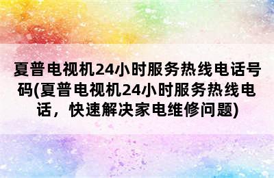 夏普电视机24小时服务热线电话号码(夏普电视机24小时服务热线电话，快速解决家电维修问题)