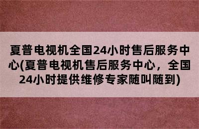 夏普电视机全国24小时售后服务中心(夏普电视机售后服务中心，全国24小时提供维修专家随叫随到)