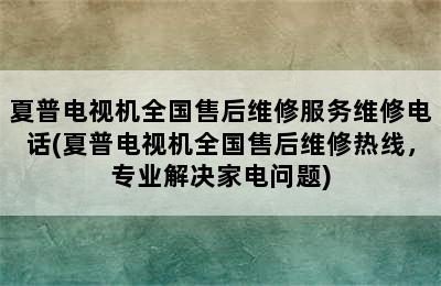 夏普电视机全国售后维修服务维修电话(夏普电视机全国售后维修热线，专业解决家电问题)