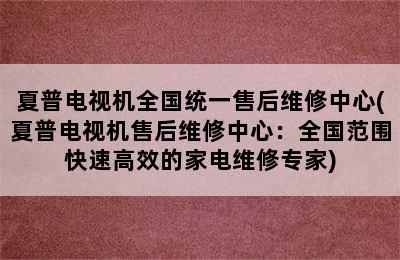 夏普电视机全国统一售后维修中心(夏普电视机售后维修中心：全国范围快速高效的家电维修专家)