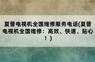 夏普电视机全国维修服务电话(夏普电视机全国维修：高效、快速、贴心！)