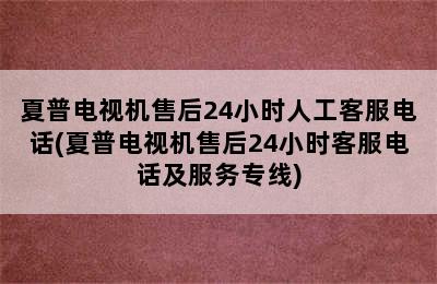 夏普电视机售后24小时人工客服电话(夏普电视机售后24小时客服电话及服务专线)