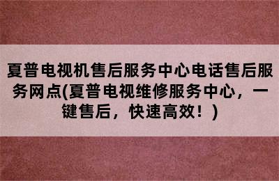 夏普电视机售后服务中心电话售后服务网点(夏普电视维修服务中心，一键售后，快速高效！)