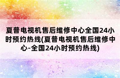 夏普电视机售后维修中心全国24小时预约热线(夏普电视机售后维修中心-全国24小时预约热线)