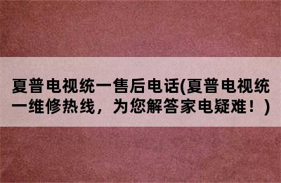 夏普电视统一售后电话(夏普电视统一维修热线，为您解答家电疑难！)