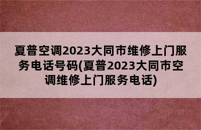 夏普空调2023大同市维修上门服务电话号码(夏普2023大同市空调维修上门服务电话)