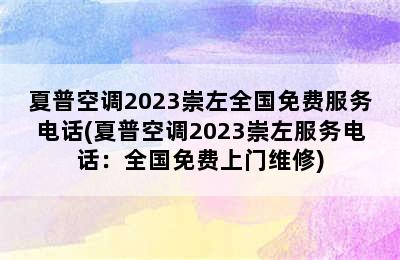 夏普空调2023崇左全国免费服务电话(夏普空调2023崇左服务电话：全国免费上门维修)