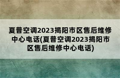 夏普空调2023揭阳市区售后维修中心电话(夏普空调2023揭阳市区售后维修中心电话)