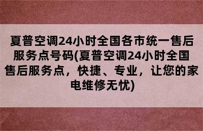 夏普空调24小时全国各市统一售后服务点号码(夏普空调24小时全国售后服务点，快捷、专业，让您的家电维修无忧)