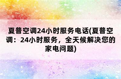 夏普空调24小时服务电话(夏普空调：24小时服务，全天候解决您的家电问题)