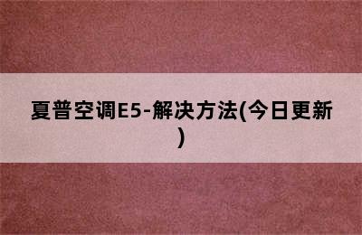 夏普空调E5-解决方法(今日更新)