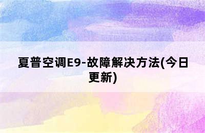 夏普空调E9-故障解决方法(今日更新)