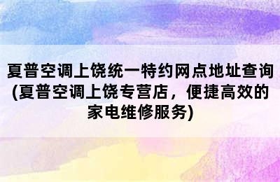 夏普空调上饶统一特约网点地址查询(夏普空调上饶专营店，便捷高效的家电维修服务)