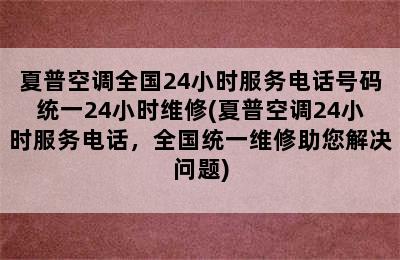 夏普空调全国24小时服务电话号码统一24小时维修(夏普空调24小时服务电话，全国统一维修助您解决问题)