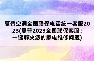 夏普空调全国联保电话统一客服2023(夏普2023全国联保客服：一键解决您的家电维修问题)