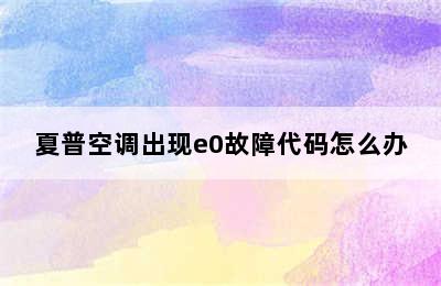 夏普空调出现e0故障代码怎么办