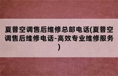 夏普空调售后维修总部电话(夏普空调售后维修电话-高效专业维修服务)