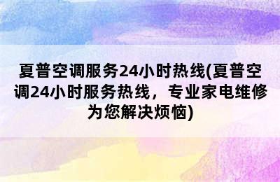 夏普空调服务24小时热线(夏普空调24小时服务热线，专业家电维修为您解决烦恼)