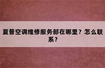 夏普空调维修服务部在哪里？怎么联系？