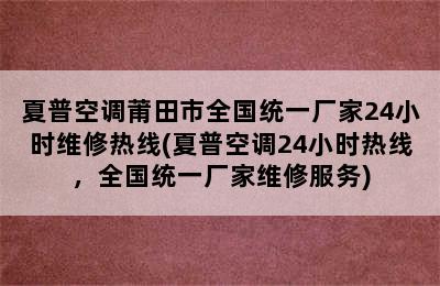 夏普空调莆田市全国统一厂家24小时维修热线(夏普空调24小时热线，全国统一厂家维修服务)