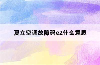 夏立空调故障码e2什么意思