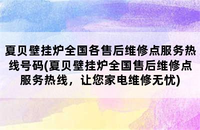 夏贝壁挂炉全国各售后维修点服务热线号码(夏贝壁挂炉全国售后维修点服务热线，让您家电维修无忧)