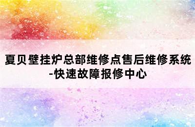 夏贝壁挂炉总部维修点售后维修系统-快速故障报修中心