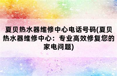 夏贝热水器维修中心电话号码(夏贝热水器维修中心：专业高效修复您的家电问题)