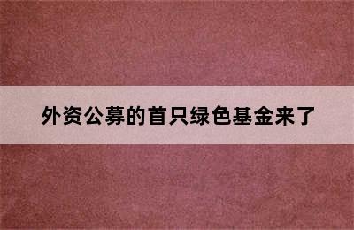 外资公募的首只绿色基金来了