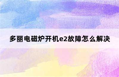 多丽电磁炉开机e2故障怎么解决