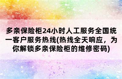 多亲保险柜24小时人工服务全国统一客户服务热线(热线全天响应，为你解锁多亲保险柜的维修密码)