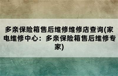 多亲保险箱售后维修维修店查询(家电维修中心：多亲保险箱售后维修专家)