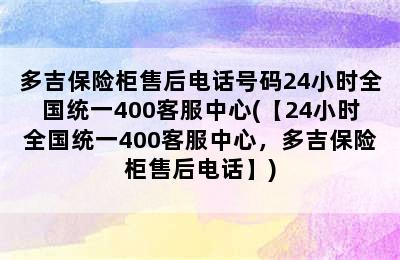 多吉保险柜售后电话号码24小时全国统一400客服中心(【24小时全国统一400客服中心，多吉保险柜售后电话】)