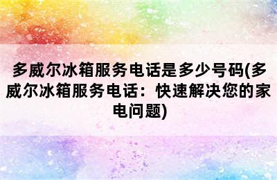 多威尔冰箱服务电话是多少号码(多威尔冰箱服务电话：快速解决您的家电问题)