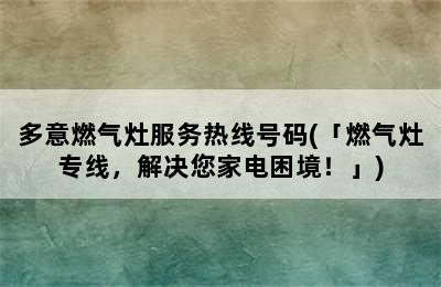 多意燃气灶服务热线号码(「燃气灶专线，解决您家电困境！」)