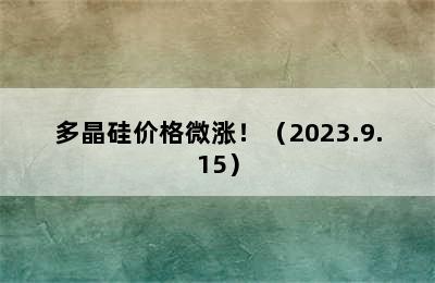 多晶硅价格微涨！（2023.9.15）