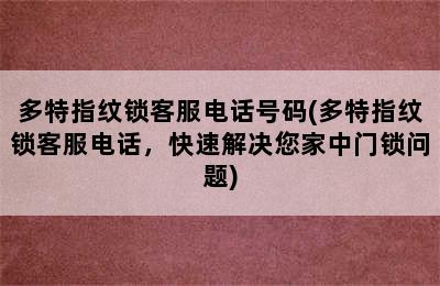 多特指纹锁客服电话号码(多特指纹锁客服电话，快速解决您家中门锁问题)