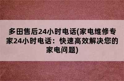 多田售后24小时电话(家电维修专家24小时电话：快速高效解决您的家电问题)