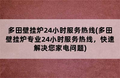 多田壁挂炉24小时服务热线(多田壁挂炉专业24小时服务热线，快速解决您家电问题)