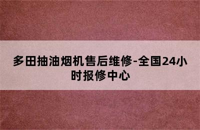 多田抽油烟机售后维修-全国24小时报修中心