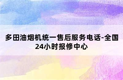 多田油烟机统一售后服务电话-全国24小时报修中心