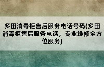 多田消毒柜售后服务电话号码(多田消毒柜售后服务电话，专业维修全方位服务)