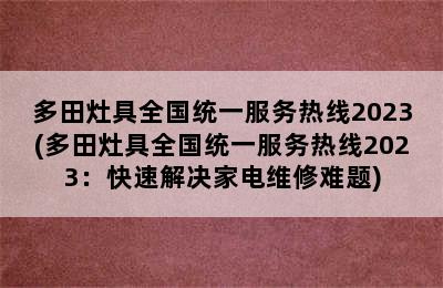 多田灶具全国统一服务热线2023(多田灶具全国统一服务热线2023：快速解决家电维修难题)