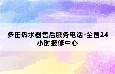 多田热水器售后服务电话-全国24小时报修中心